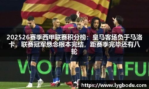 202526赛季西甲联赛积分榜：皇马客场负于马洛卡，联赛冠军悬念根本完结，距赛季完毕还有八轮