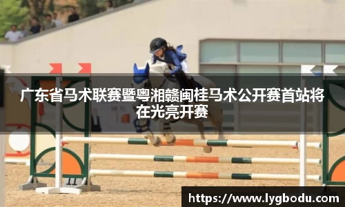 广东省马术联赛暨粤湘赣闽桂马术公开赛首站将在光亮开赛