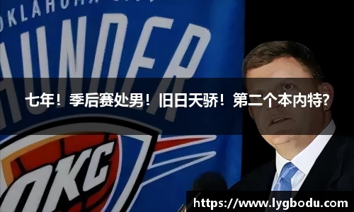 七年！季后赛处男！旧日天骄！第二个本内特？