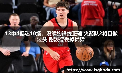 13中4低迷10场，没续约锋线正确 火箭队2将自傲过头 谢泼德丢掉优势